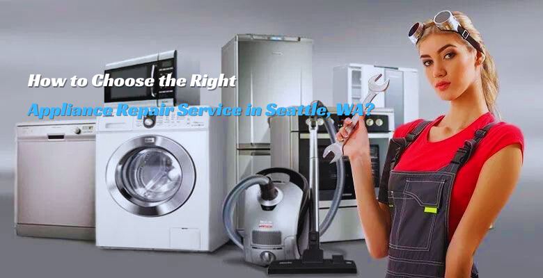 How to Choose the Right Appliance Repair Service in Seattle, WA?